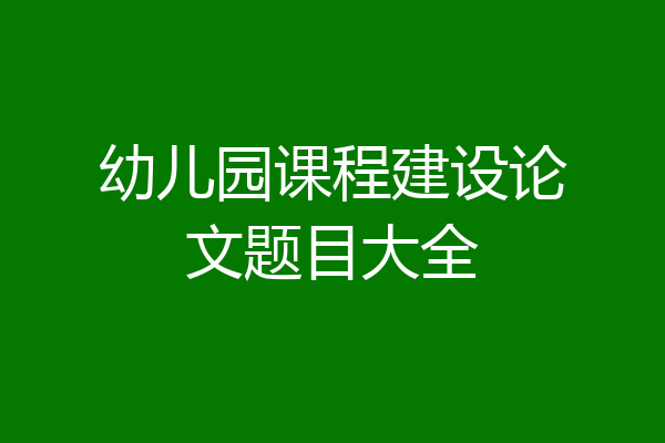 幼儿园课程建设论文题目大全