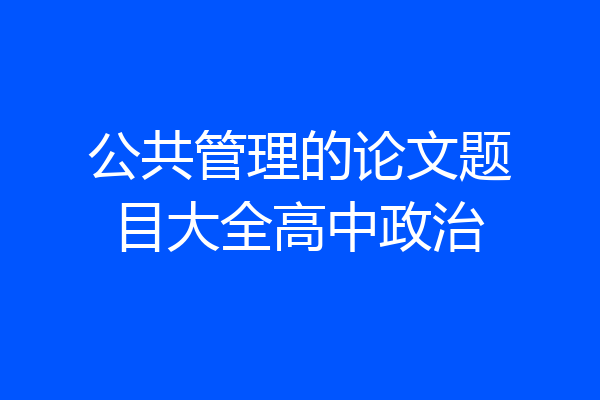 公共管理的论文题目大全高中政治