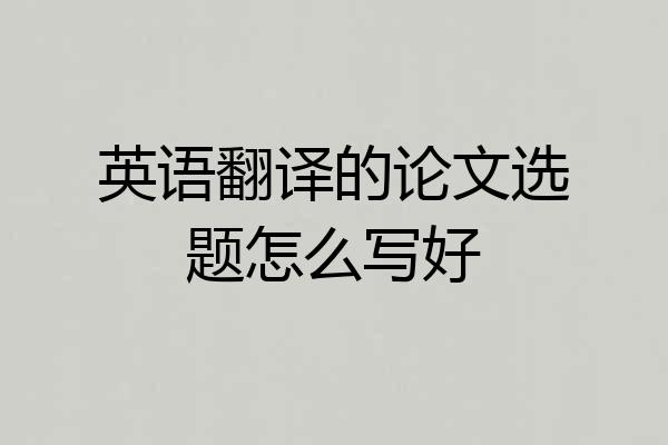 英语翻译的论文选题怎么写好