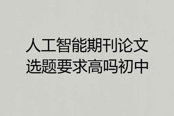 人工智能期刊论文选题要求高吗初中