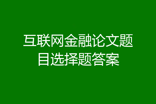互联网金融论文题目选择题答案