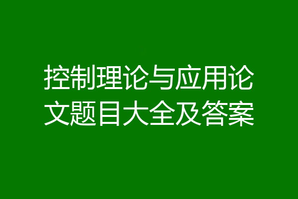 控制理论与应用论文题目大全及答案
