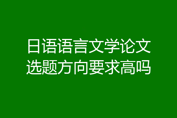 日语语言文学论文选题方向要求高吗