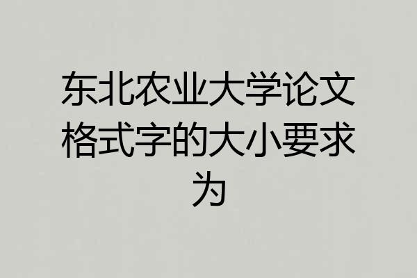 东北农业大学论文格式字的大小要求为