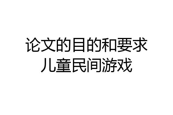 论文的目的和要求儿童民间游戏
