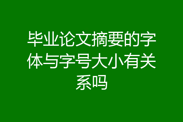 毕业论文摘要的字体与字号大小有关系吗
