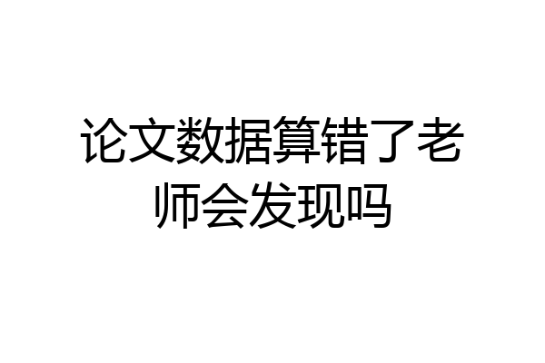 论文数据算错了老师会发现吗