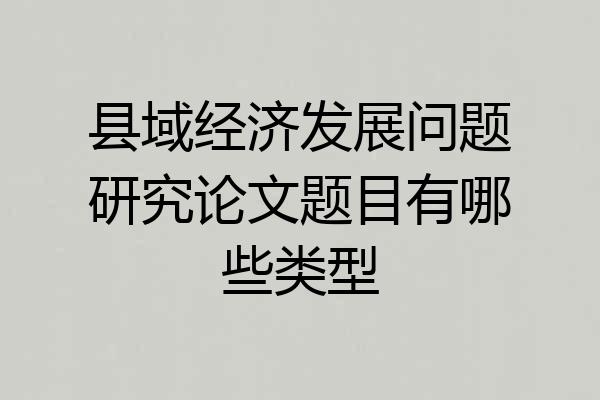 县域经济发展问题研究论文题目有哪些类型