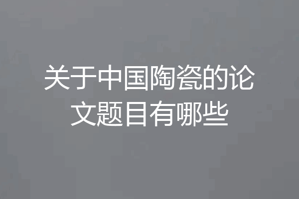 关于中国陶瓷的论文题目有哪些