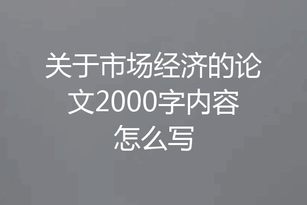 关于市场经济的论文2000字内容怎么写