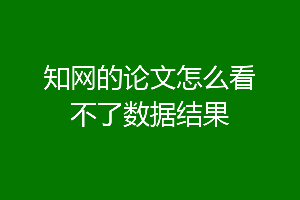 知网的论文怎么看不了数据结果