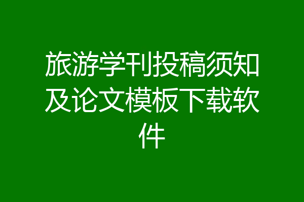 旅游学刊投稿须知及论文模板下载软件