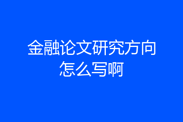 金融论文研究方向怎么写啊