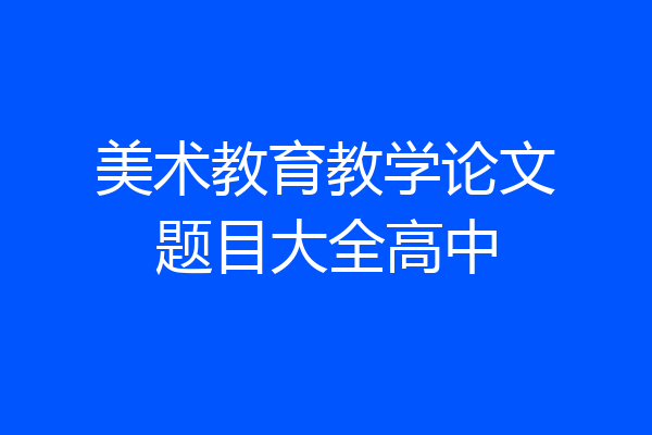 美术教育教学论文题目大全高中