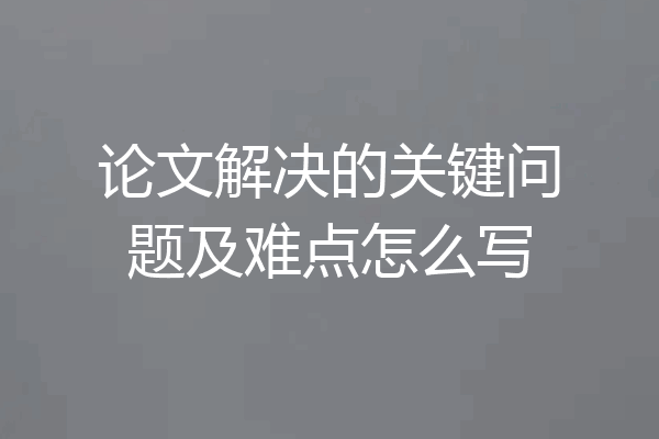 论文解决的关键问题及难点怎么写