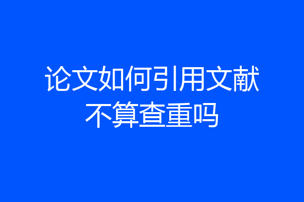 论文如何引用文献不算查重吗