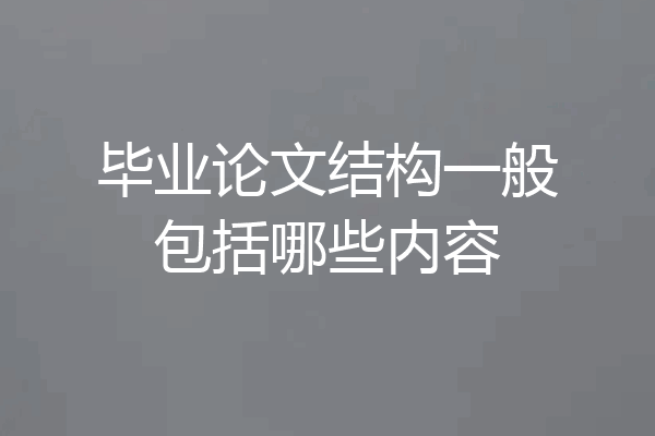 毕业论文结构一般包括哪些内容