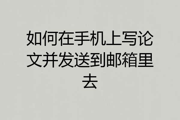 如何在手机上写论文并发送到邮箱里去