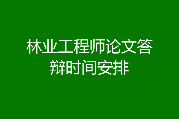 林业工程师论文答辩时间安排