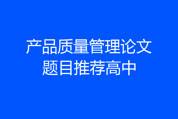 产品质量管理论文题目推荐高中