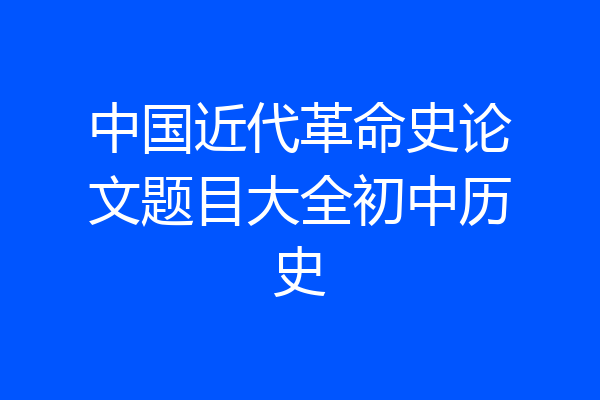 中国近代革命史论文题目大全初中历史