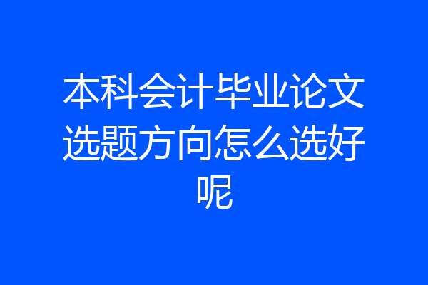 本科会计毕业论文选题方向怎么选好呢