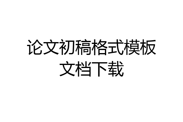 论文初稿格式模板文档下载