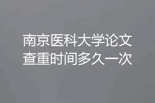 南京医科大学论文查重时间多久一次