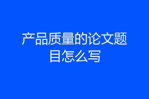 产品质量的论文题目怎么写