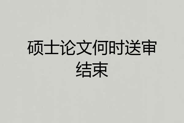 硕士论文何时送审结束