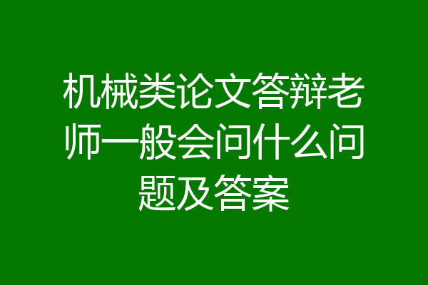 机械类论文答辩老师一般会问什么问题及答案