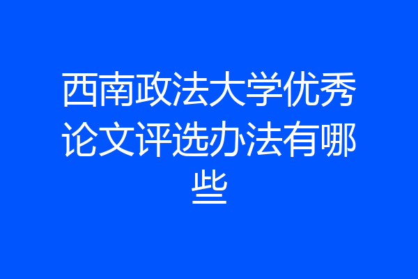 西南政法大学优秀论文评选办法有哪些