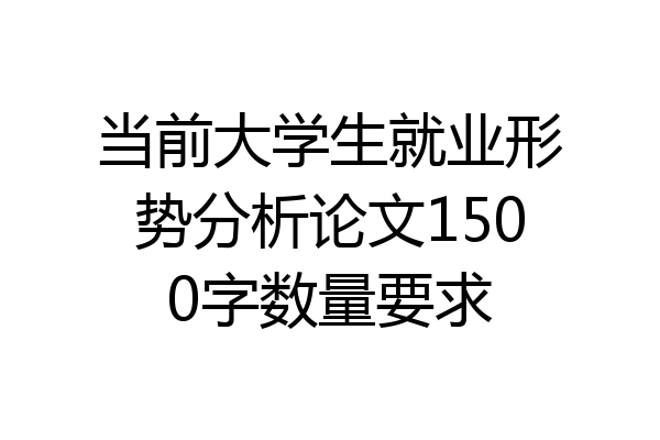 当前大学生就业形势分析论文1500字数量要求