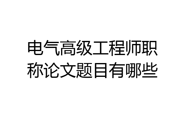 电气高级工程师职称论文题目有哪些