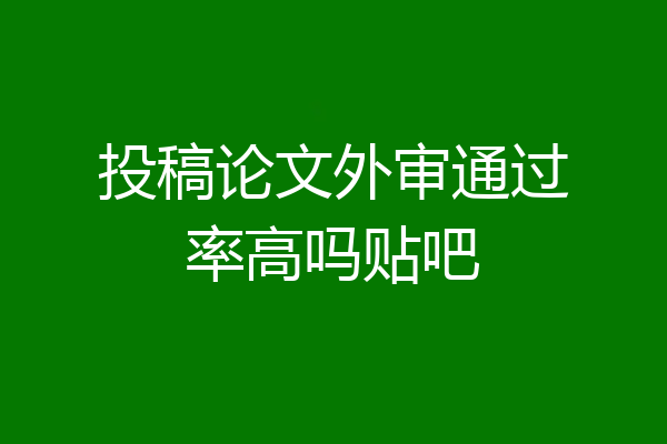 投稿论文外审通过率高吗贴吧