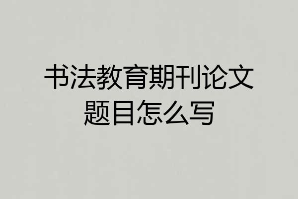 书法教育期刊论文题目怎么写