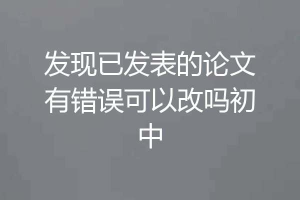 发现已发表的论文有错误可以改吗初中