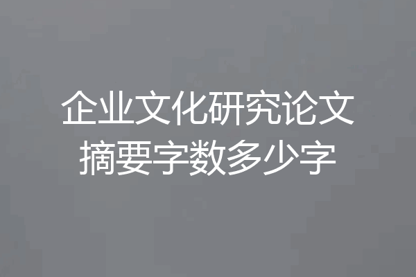 企业文化研究论文摘要字数多少字