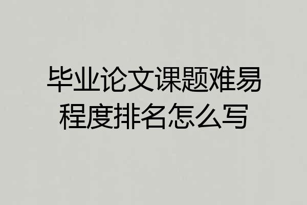 毕业论文课题难易程度排名怎么写