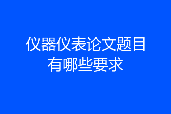 仪器仪表论文题目有哪些要求