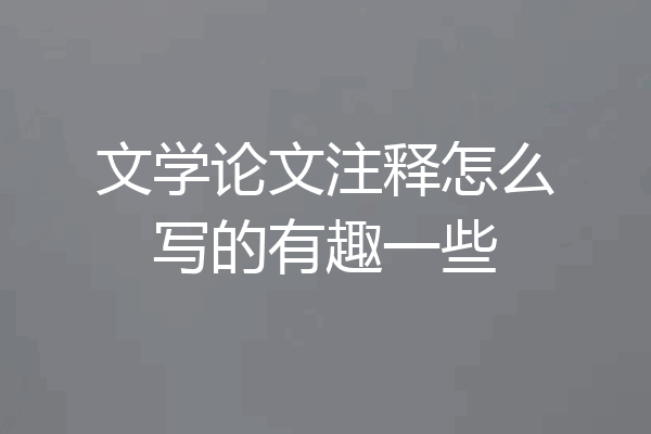 文学论文注释怎么写的有趣一些