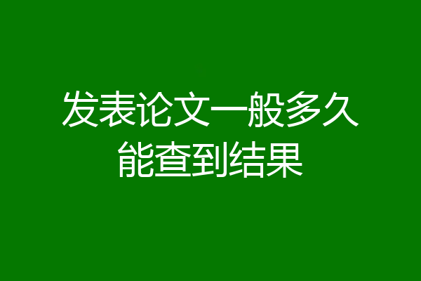 发表论文一般多久能查到结果