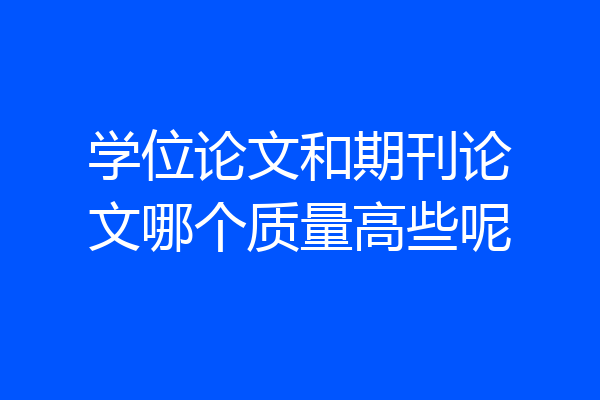 学位论文和期刊论文哪个质量高些呢