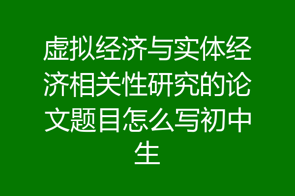虚拟经济与实体经济相关性研究的论文题目怎么写初中生