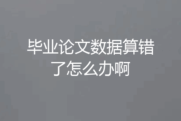 毕业论文数据算错了怎么办啊