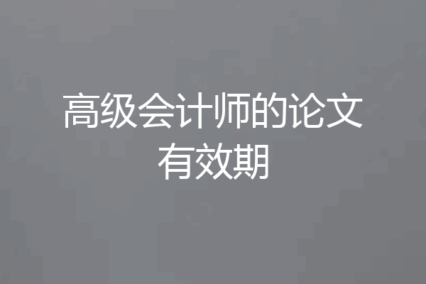 高级会计师的论文有效期