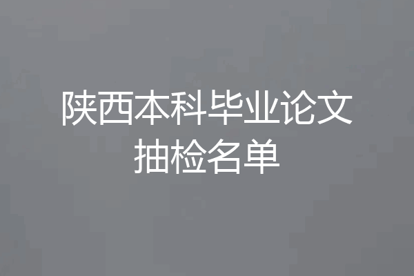 陕西本科毕业论文抽检名单
