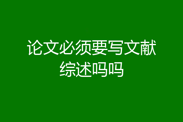 论文必须要写文献综述吗吗
