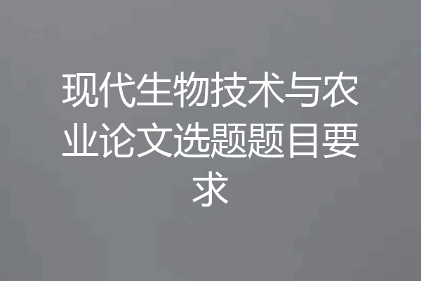 现代生物技术与农业论文选题题目要求