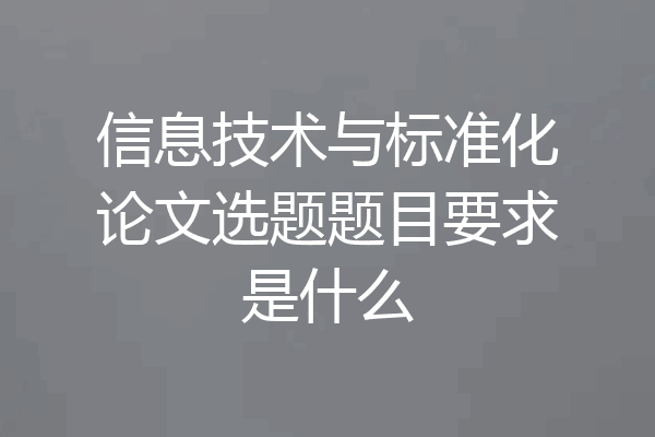 信息技术与标准化论文选题题目要求是什么